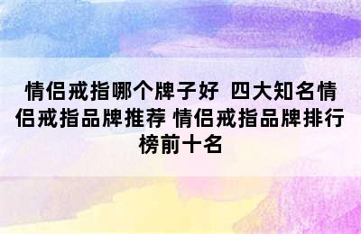 情侣戒指哪个牌子好  四大知名情侣戒指品牌推荐 情侣戒指品牌排行榜前十名